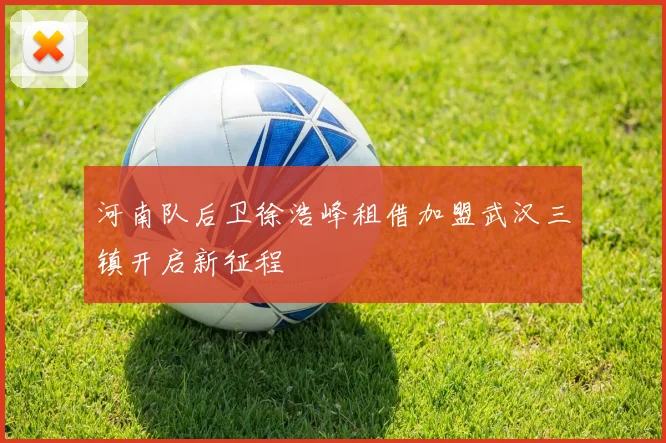 河南队后卫徐浩峰租借加盟武汉三镇开启新征程