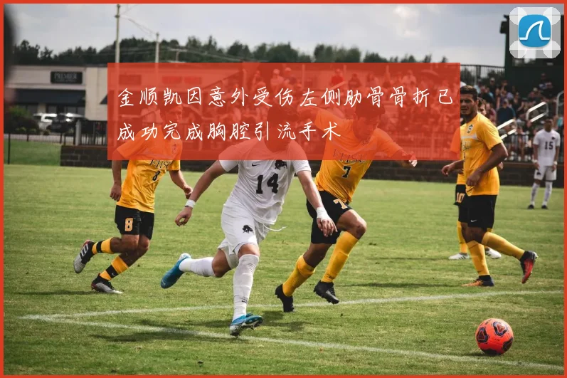 金顺凯因意外受伤左侧肋骨骨折已成功完成胸腔引流手术