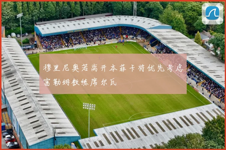 穆里尼奥若离开本菲卡将优先考虑富勒姆教练席尔瓦
