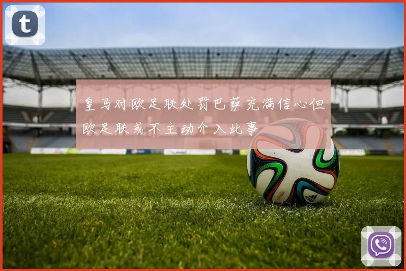皇马对欧足联处罚巴萨充满信心但欧足联或不主动介入此事